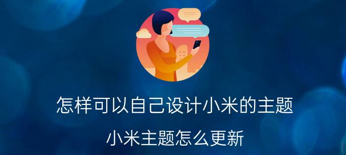 怎样可以自己设计小米的主题 小米主题怎么更新？